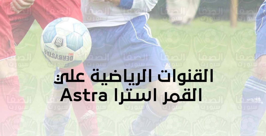 تردد القنوات الرياضية علي القمر استرا Astra الناقلة لمباريات الدوريات والبطولات