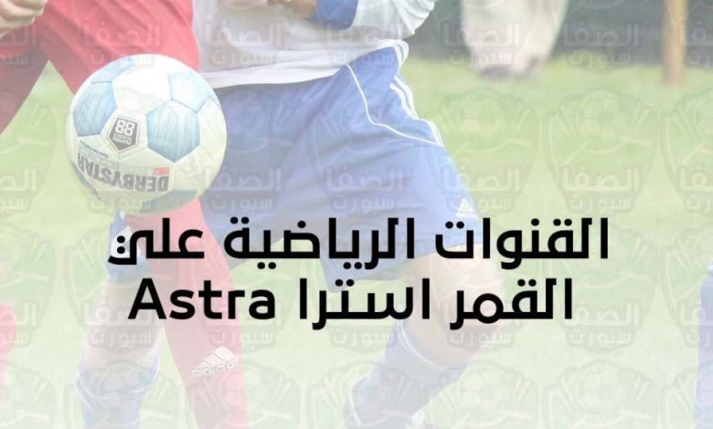 تردد القنوات الرياضية علي القمر استرا Astra الناقلة لمباريات الدوريات والبطولات